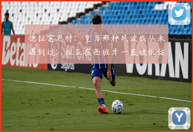 德拉富恩特：皇马那种风波我从未遇到过；拉亚在西班牙一直被低估