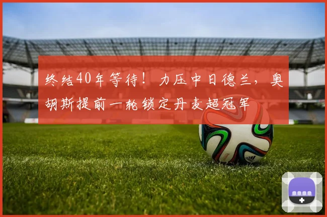终结40年等待！力压中日德兰，奥胡斯提前一轮锁定丹麦超冠军